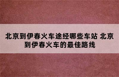 北京到伊春火车途经哪些车站 北京到伊春火车的最佳路线